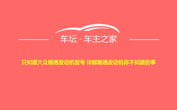 只知道大众朗逸发动机型号 详解朗逸发动机你不知道的事