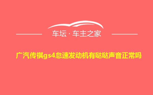 广汽传祺gs4怠速发动机有哒哒声音正常吗