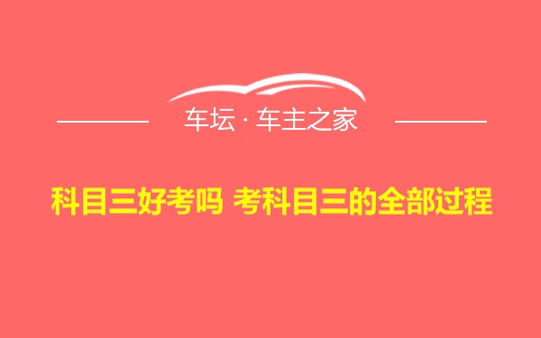 科目三好考吗 考科目三的全部过程