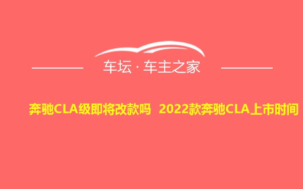 奔驰CLA级即将改款吗 2022款奔驰CLA上市时间