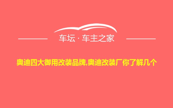 奥迪四大御用改装品牌,奥迪改装厂你了解几个