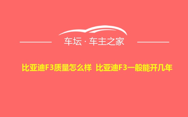 比亚迪F3质量怎么样 比亚迪F3一般能开几年