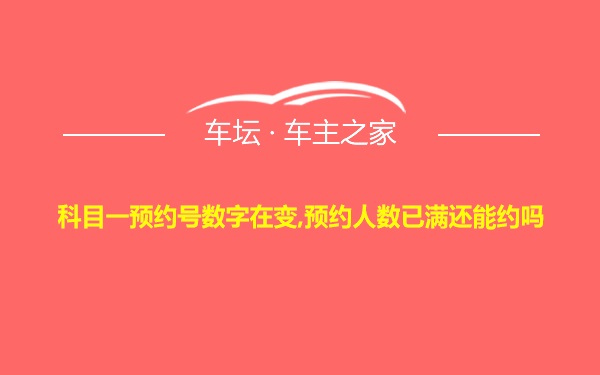 科目一预约号数字在变,预约人数已满还能约吗