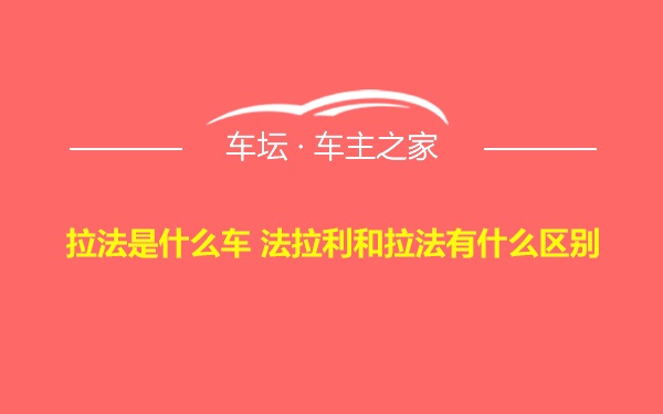 拉法是什么车 法拉利和拉法有什么区别