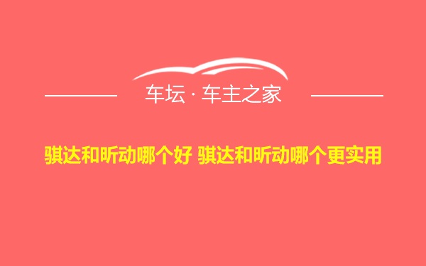 骐达和昕动哪个好 骐达和昕动哪个更实用