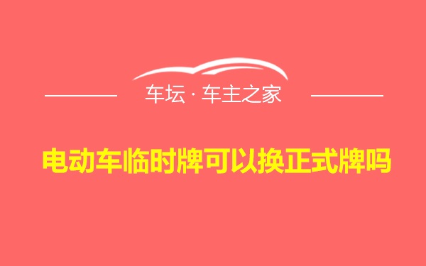 电动车临时牌可以换正式牌吗