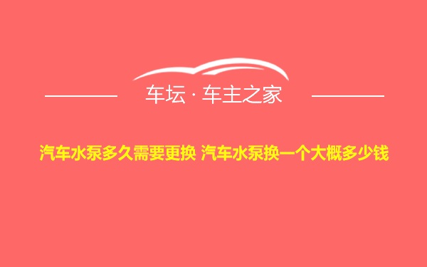 汽车水泵多久需要更换 汽车水泵换一个大概多少钱