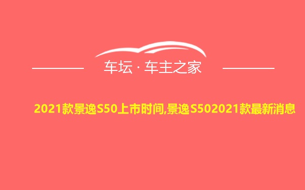 2021款景逸S50上市时间,景逸S502021款最新消息