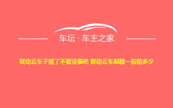 联动云车子撞了不管没事吧 联动云车剐蹭一般赔多少