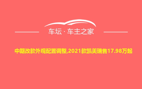 中期改款外观配置调整,2021款凯美瑞售17.98万起