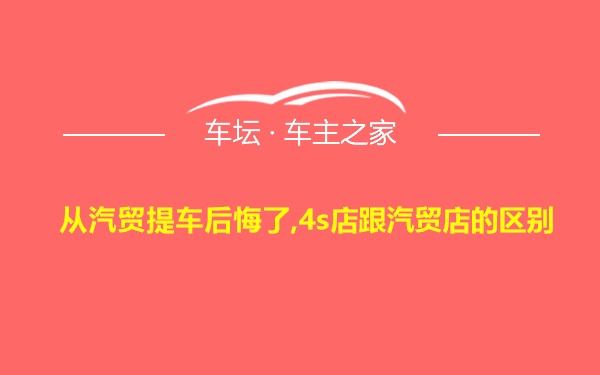 从汽贸提车后悔了,4s店跟汽贸店的区别