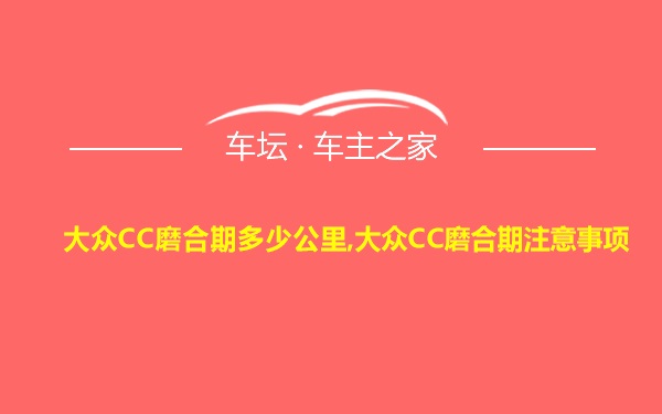 大众CC磨合期多少公里,大众CC磨合期注意事项