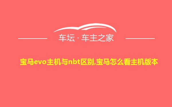 宝马evo主机与nbt区别,宝马怎么看主机版本