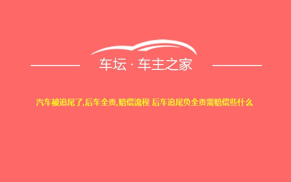 汽车被追尾了,后车全责,赔偿流程 后车追尾负全责需赔偿些什么