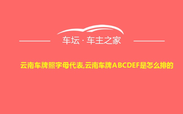 云南车牌照字母代表,云南车牌ABCDEF是怎么排的