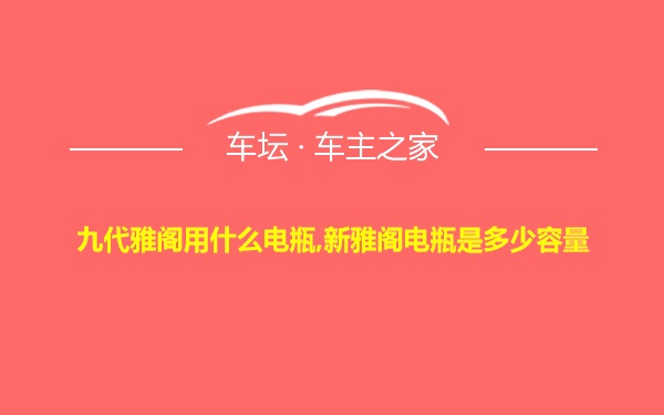 九代雅阁用什么电瓶,新雅阁电瓶是多少容量