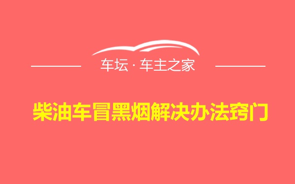 柴油车冒黑烟解决办法窍门