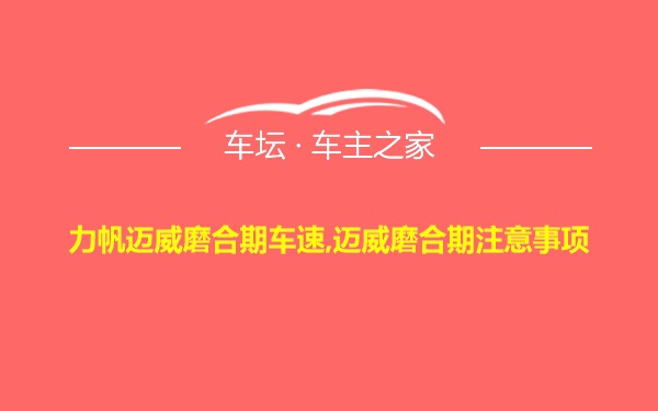 力帆迈威磨合期车速,迈威磨合期注意事项