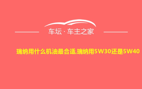 瑞纳用什么机油最合适,瑞纳用5W30还是5W40