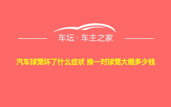 汽车球笼坏了什么症状 换一对球笼大概多少钱