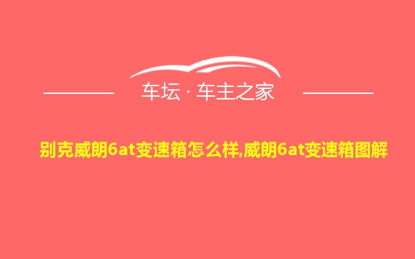 别克威朗6at变速箱怎么样,威朗6at变速箱图解