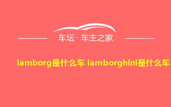 lamborg是什么车 lamborghlnl是什么车