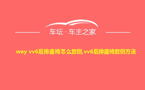 wey vv6后排座椅怎么放倒,vv6后排座椅放倒方法