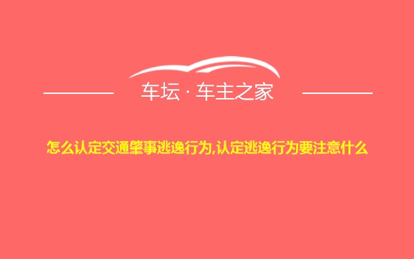 怎么认定交通肇事逃逸行为,认定逃逸行为要注意什么