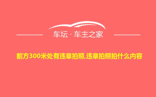 前方300米处有违章拍照,违章拍照拍什么内容