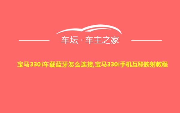 宝马330i车载蓝牙怎么连接,宝马330i手机互联映射教程