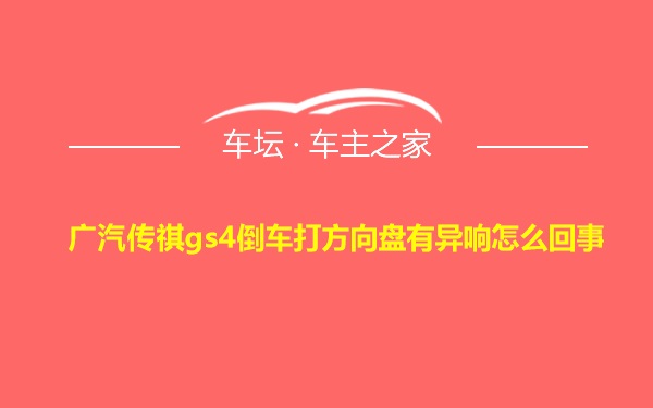 广汽传祺gs4倒车打方向盘有异响怎么回事