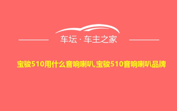 宝骏510用什么音响喇叭,宝骏510音响喇叭品牌