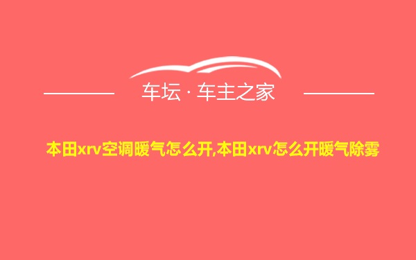 本田xrv空调暖气怎么开,本田xrv怎么开暖气除雾