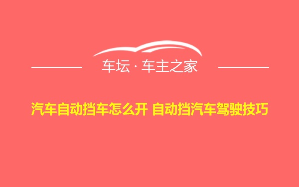 汽车自动挡车怎么开 自动挡汽车驾驶技巧