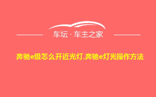 奔驰e级怎么开近光灯,奔驰e灯光操作方法