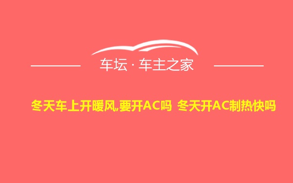 冬天车上开暖风,要开AC吗 冬天开AC制热快吗