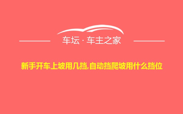 新手开车上坡用几挡,自动挡爬坡用什么挡位