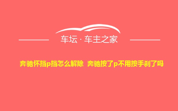 奔驰怀挡p挡怎么解除 奔驰按了p不用按手刹了吗