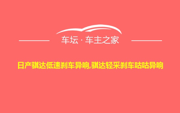 日产骐达低速刹车异响,骐达轻采刹车咕咕异响