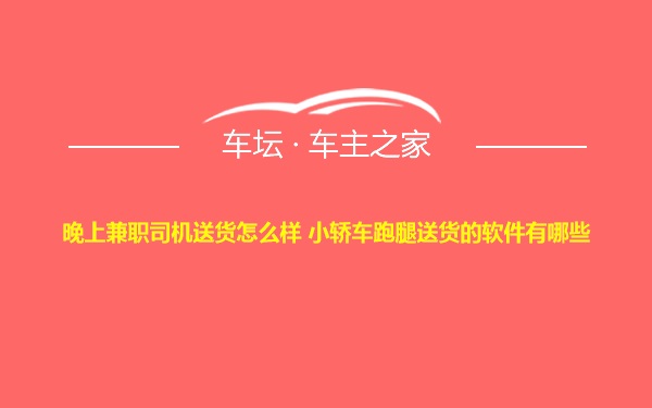 晚上兼职司机送货怎么样 小轿车跑腿送货的软件有哪些