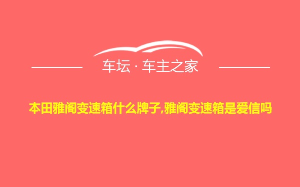 本田雅阁变速箱什么牌子,雅阁变速箱是爱信吗