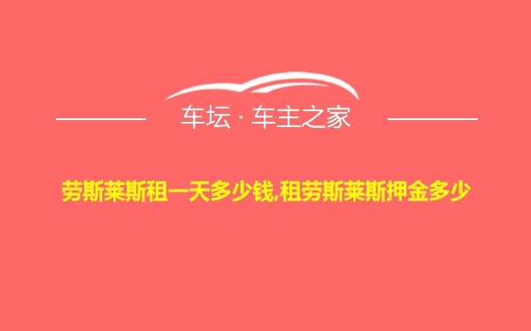 劳斯莱斯租一天多少钱,租劳斯莱斯押金多少