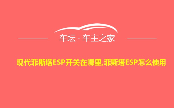 现代菲斯塔ESP开关在哪里,菲斯塔ESP怎么使用