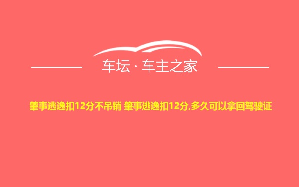 肇事逃逸扣12分不吊销 肇事逃逸扣12分,多久可以拿回驾驶证