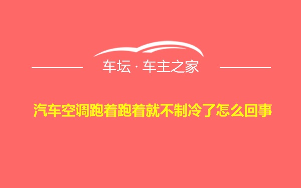 汽车空调跑着跑着就不制冷了怎么回事