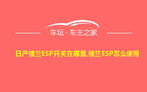 日产楼兰ESP开关在哪里,楼兰ESP怎么使用