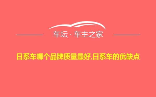 日系车哪个品牌质量最好,日系车的优缺点