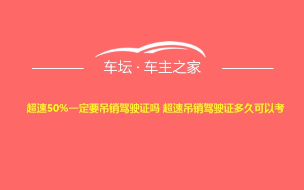 超速50%一定要吊销驾驶证吗 超速吊销驾驶证多久可以考