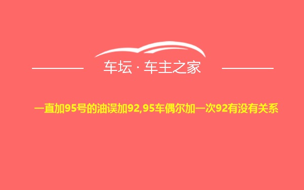 一直加95号的油误加92,95车偶尔加一次92有没有关系