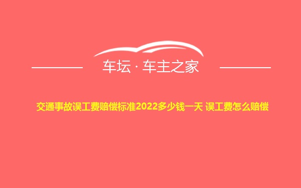 交通事故误工费赔偿标准2022多少钱一天 误工费怎么赔偿